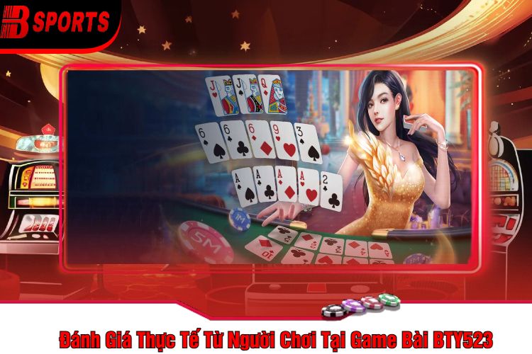 Đánh Giá Thực Tế Từ Người Chơi Tại Game Bài BTY523